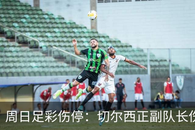 周日足彩伤停：切尔西正副队长伤缺 那不勒斯双枪受伤