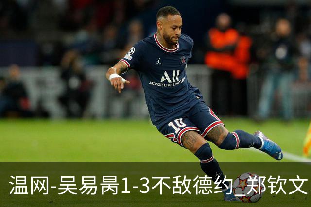温网-吴易昺1-3不敌德约 郑钦文“一轮游”+王欣瑜张帅晋级