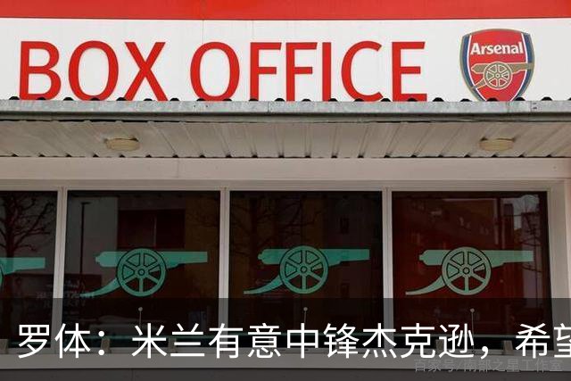 罗体：米兰有意中锋杰克逊，希望高价租借+选择买断或有条件买断