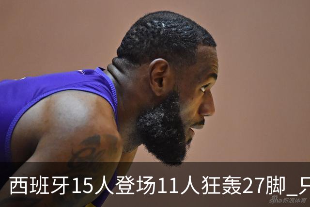西班牙15人登场11人狂轰27脚 只收获0-0该是谁的锅？